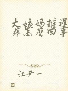 大姨妈推迟胸还疼怎么回事