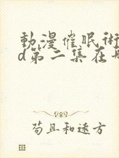 动漫催眠术2nd第二集在哪里可以老