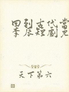 回到古代当太子李辰短剧免费观看