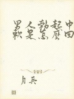 男人勃起中途疲软是怎么回事