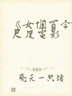 《女佣百合》大尺度电影