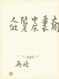 人间中毒大尺度做爰床未删减