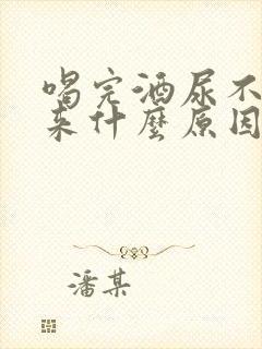 喝完酒尿不出尿来什么原因