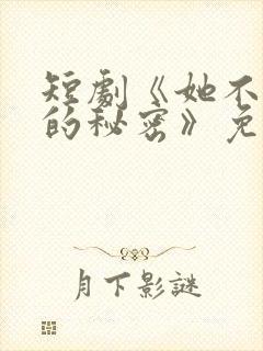 短剧《她不能说的秘密》免费观看