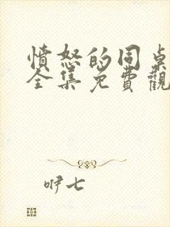 愤怒的同桌在线全集免费观看完整版高清