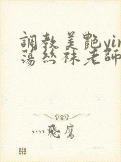 调教美艳yin荡丝袜老师