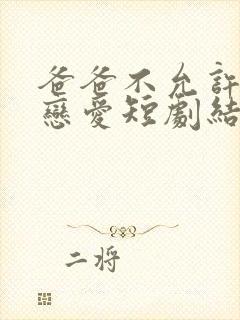 爸爸不允许我谈恋爱短剧结局