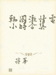 韩国激情电影3小时合集