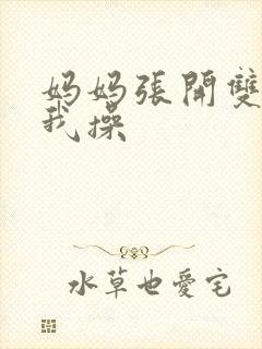 妈妈张开双腿让我操