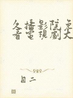 久播影院免费观看电视剧大全最新网站