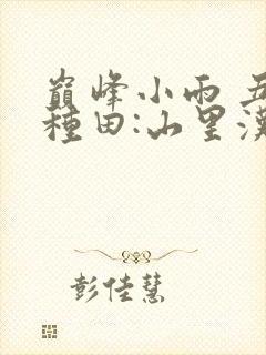 巅峰小雨 丑女种田:山里汉宠妻无度