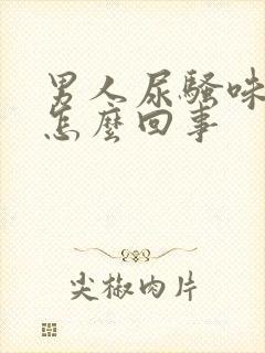 男人尿骚味大是怎么回事