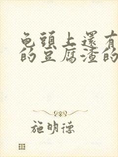 龟头上还有白色的豆腐渣的东西