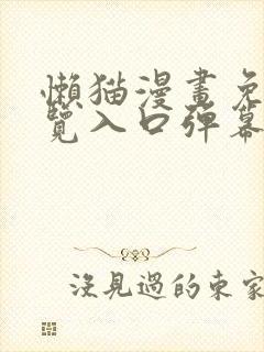 懒猫漫画免费浏览入口弹幕