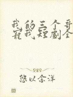 我的三个哥哥超宠我短剧全集免费