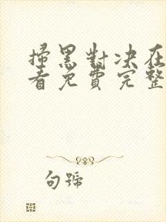 扫黑对决在线观看免费完整版高清