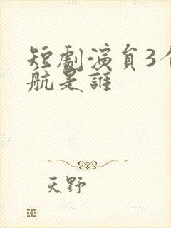 短剧演员3个周航是谁