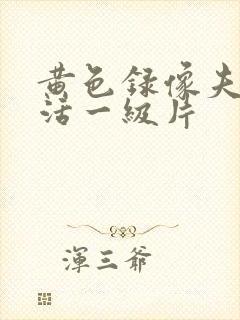 黄色录像夫妻生活一级片