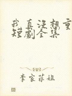 我真没想重生啊短剧全集