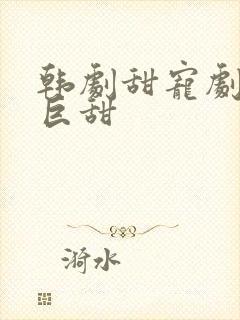 韩剧甜宠剧推荐巨甜