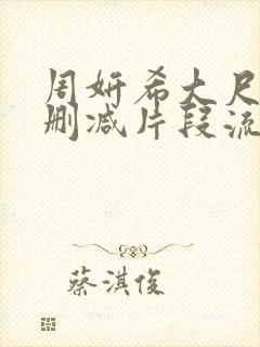 周妍希大尺度无删减片段流出