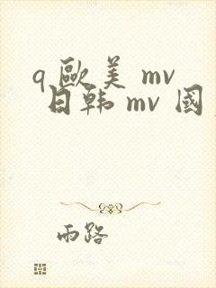 q 欧美 mv 日韩 mv 国产网站