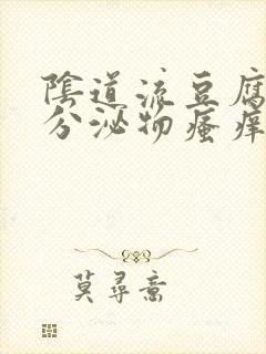 阴道流豆腐渣的分泌物瘙痒