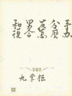 和男友分手后想复合怎么办