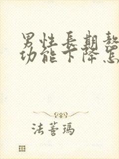 男性长期熬夜性功能下降怎么办