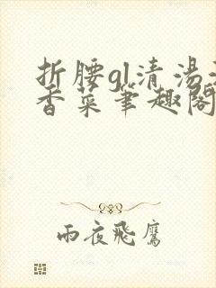 折腰gl清汤涮香菜笔趣阁