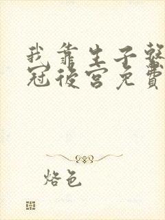 我靠生子系统宠冠后宫免费阅读