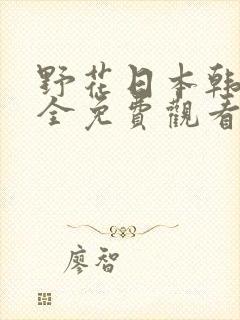 野花日本韩国大全免费观看6在线