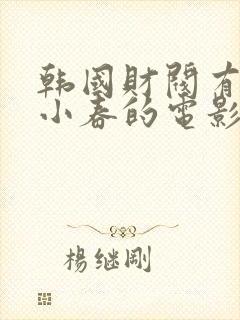 韩国财阀有个叫小春的电影