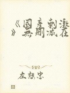 《国产刺激视频》无删减在线观看