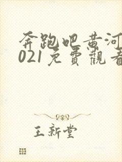 奔跑吧黄河篇2021免费观看完整版