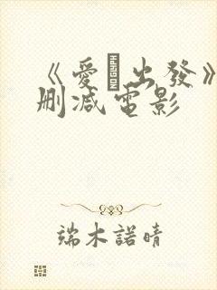 《爱·出发》未删减电影