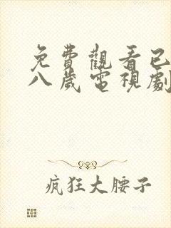 免费观看已满十八岁电视剧动漫下载