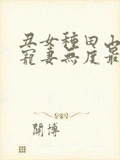 丑女种田山里汉宠妻无度最新章节更新时间