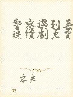 警察遇到兵电视连续剧免费观看