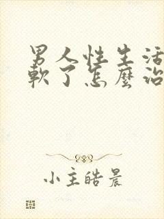 男人性生活中途软了怎么治疗