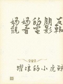 妈妈的朋友在线观看电影韩国