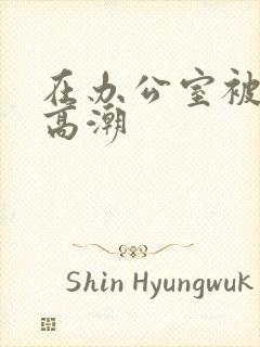 在办公室被艹到高潮封面