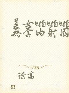 美女啪啪啪被艹无套内射国产