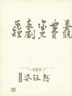 原来你也喜欢我短剧免费观看全集