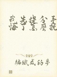 我先提分手后后悔了怎么挽回