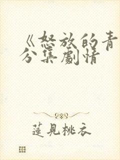 《怒放的青春》分集剧情