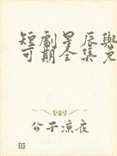 短剧星辰与你皆可期全集免费观看