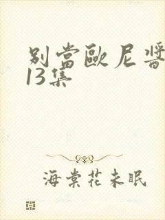 别当欧尼酱了第13集