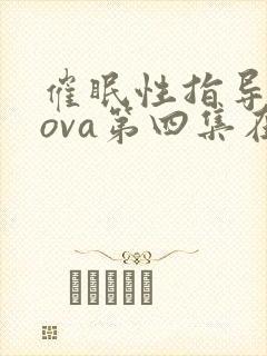 催眠性指导动漫ova第四集在线观看免费