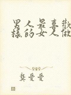 男人最喜欢什么样的女人做他情人